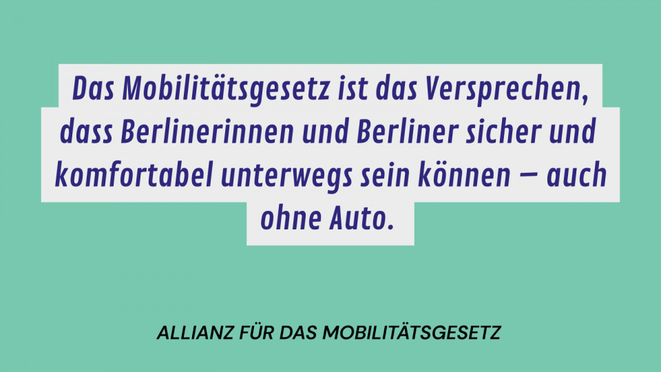 Hinter einem hellgrünen steht zentriert "Das Mobilitätsgesetz ist das Versprechen, dass Berlinerinnen und Berliner sicher und komfortabel unterwegs sein können - auch ohne Auto."
